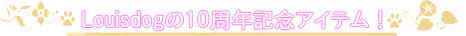 Louisdogによる10周年記念商品をご紹介!
